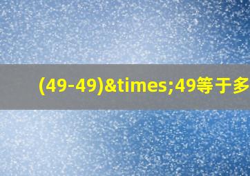 (49-49)×49等于多少