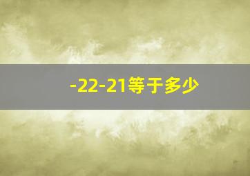 -22-21等于多少