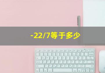 -22/7等于多少