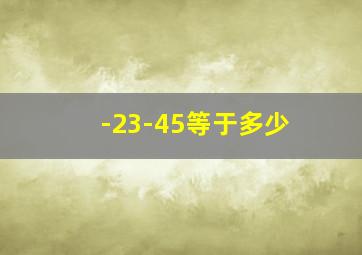 -23-45等于多少