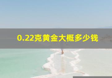 0.22克黄金大概多少钱