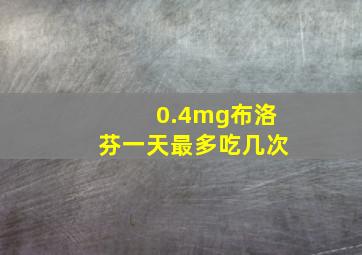 0.4mg布洛芬一天最多吃几次