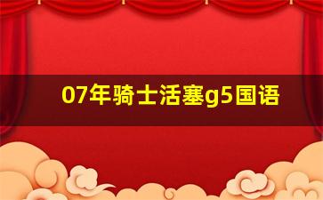 07年骑士活塞g5国语