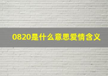 0820是什么意思爱情含义