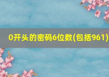 0开头的密码6位数(包括961)