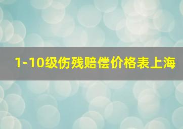 1-10级伤残赔偿价格表上海