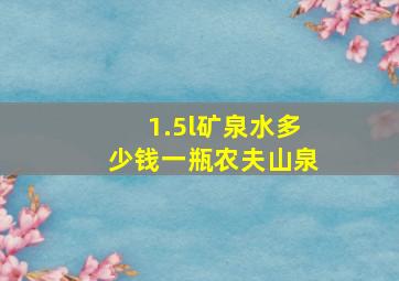 1.5l矿泉水多少钱一瓶农夫山泉