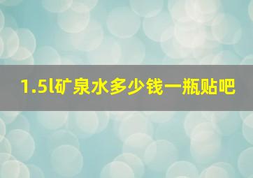 1.5l矿泉水多少钱一瓶贴吧