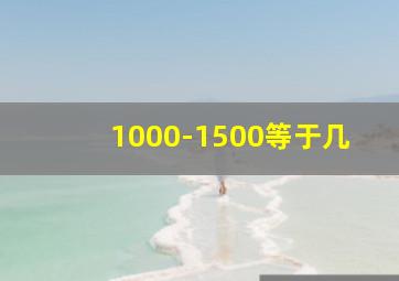 1000-1500等于几