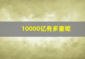 10000亿有多重呢