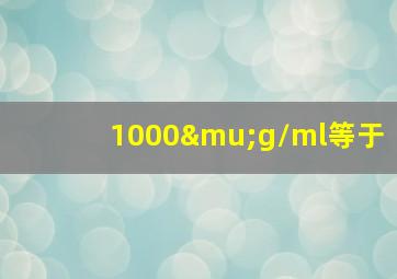 1000μg/ml等于