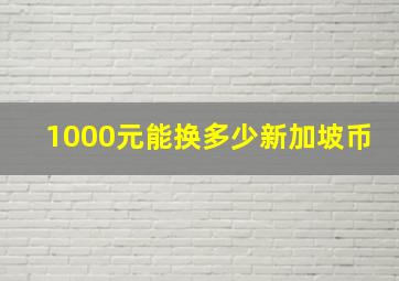 1000元能换多少新加坡币