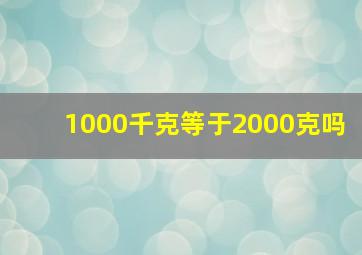 1000千克等于2000克吗