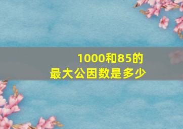 1000和85的最大公因数是多少