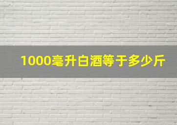 1000毫升白酒等于多少斤