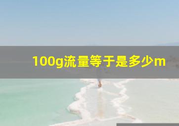 100g流量等于是多少m