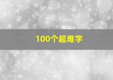 100个超难字