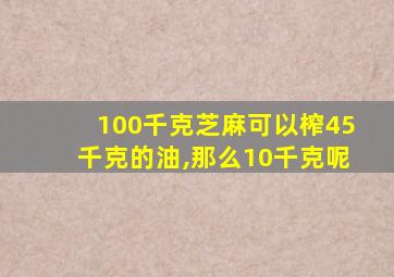 100千克芝麻可以榨45千克的油,那么10千克呢