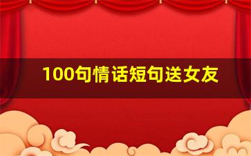 100句情话短句送女友