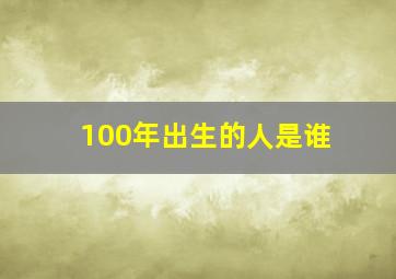 100年出生的人是谁