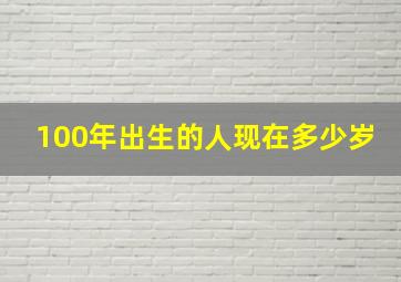 100年出生的人现在多少岁