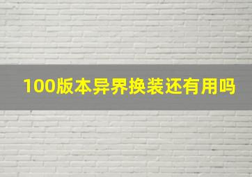 100版本异界换装还有用吗