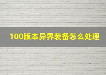 100版本异界装备怎么处理