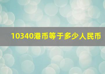 10340港币等于多少人民币