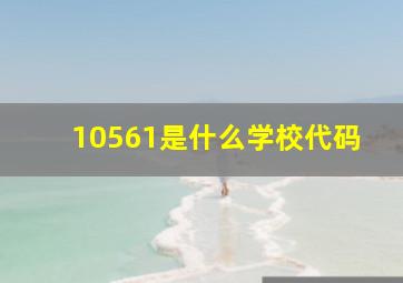 10561是什么学校代码