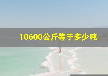 10600公斤等于多少吨