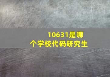 10631是哪个学校代码研究生