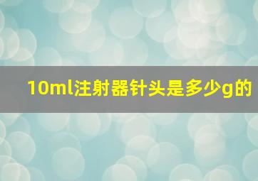 10ml注射器针头是多少g的