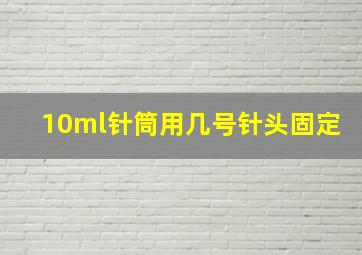 10ml针筒用几号针头固定