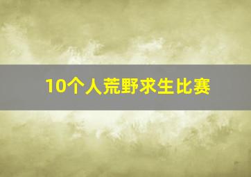 10个人荒野求生比赛