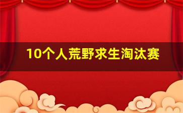 10个人荒野求生淘汰赛