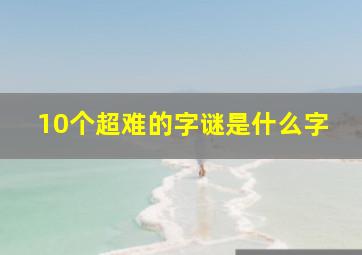 10个超难的字谜是什么字