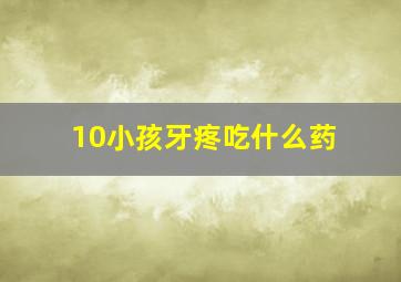 10小孩牙疼吃什么药