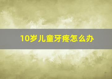 10岁儿童牙疼怎么办