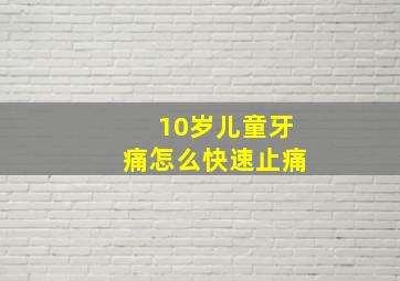 10岁儿童牙痛怎么快速止痛