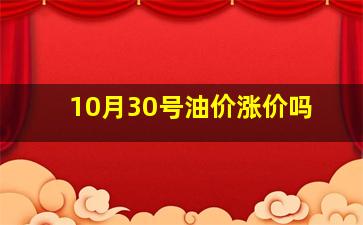 10月30号油价涨价吗