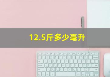 12.5斤多少毫升