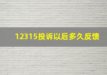 12315投诉以后多久反馈