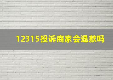 12315投诉商家会退款吗