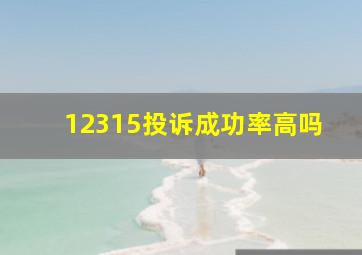 12315投诉成功率高吗