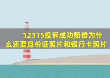 12315投诉成功赔偿为什么还要身份证照片和银行卡照片