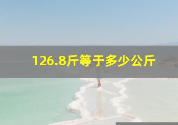 126.8斤等于多少公斤