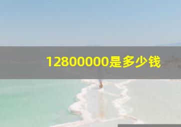 12800000是多少钱