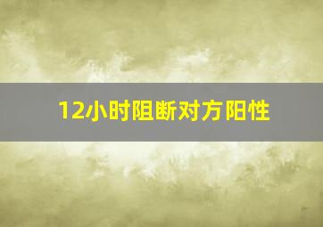 12小时阻断对方阳性