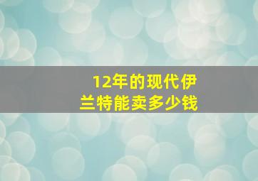 12年的现代伊兰特能卖多少钱