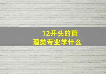 12开头的管理类专业学什么